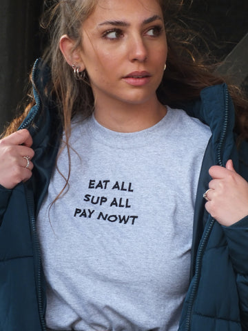 Eat all Sup all Pay Nowt Sweatshirt Hoodie or T-Shirt