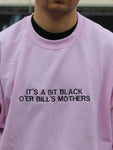 It's a bit black o'er bill's mothers Sweatshirt Hoodie or T-Shirt